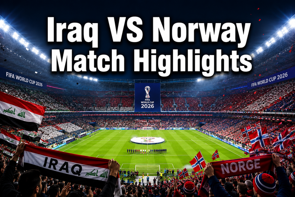 Iraq VS Norway Match Highlights: Full Breakdown of the 2026 FIFA World Cup Clash